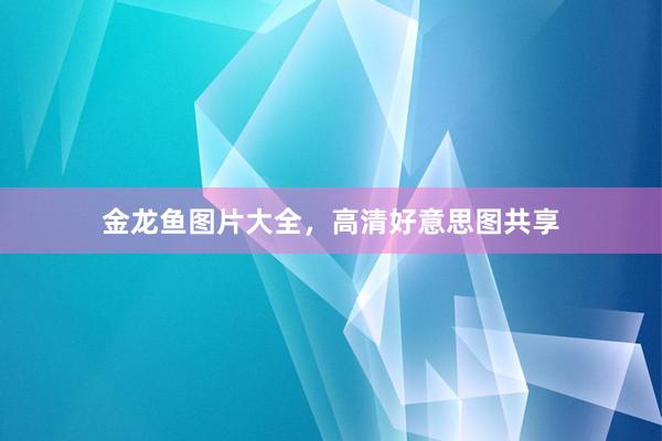 金龙鱼图片大全，高清好意思图共享