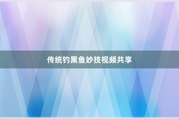 传统钓黑鱼妙技视频共享