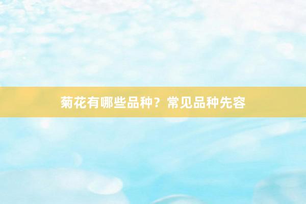 菊花有哪些品种？常见品种先容