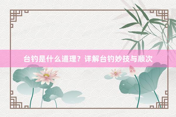 台钓是什么道理？详解台钓妙技与顺次